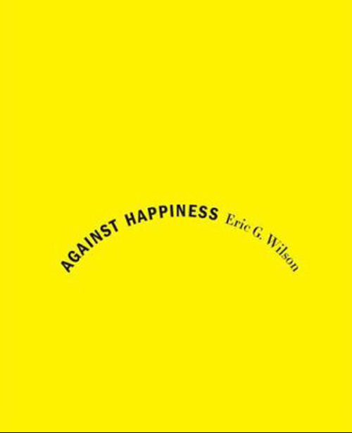 Against Happiness - Eric G Wilson