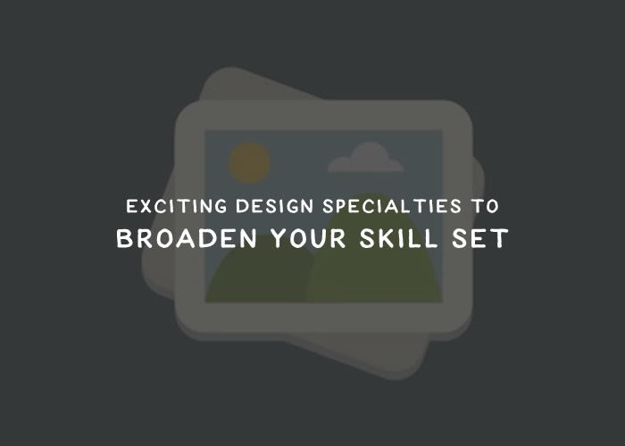 Exciting Design Specialties to Broaden Your Skill Set
