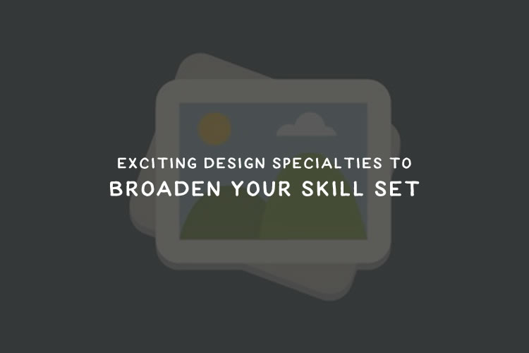 Exciting Design Specialties to Broaden Your Skill Set