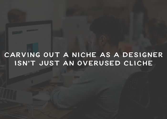 Carving out a Niche as a Designer Isn’t Just an Overused Cliché niche