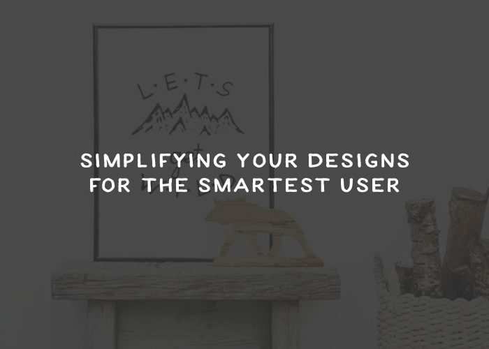 Simplifying Your Designs for the Smartest User simpl