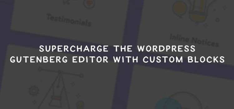 Supercharge the WordPress Gutenberg Editor with Custom Blocks