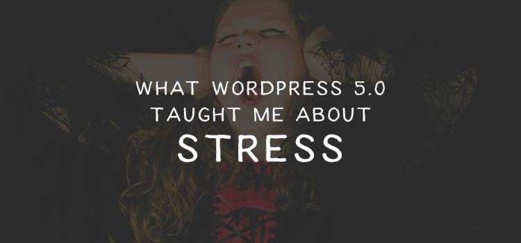 What WordPress 5.0 Taught Me About Stress