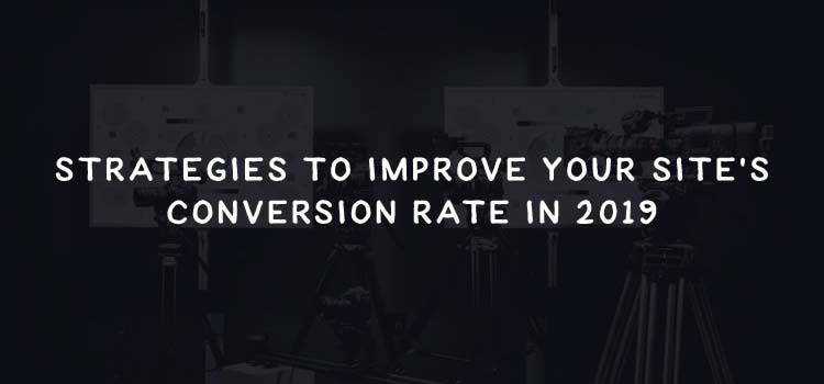 Strategies to Improve Your Site’s Conversion Rate in 2019