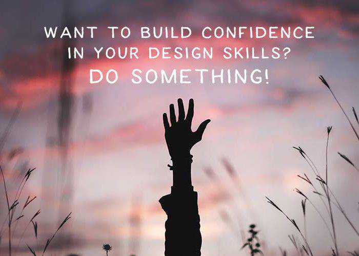 Want to Build Confidence in Your Design Skills? Do Something!