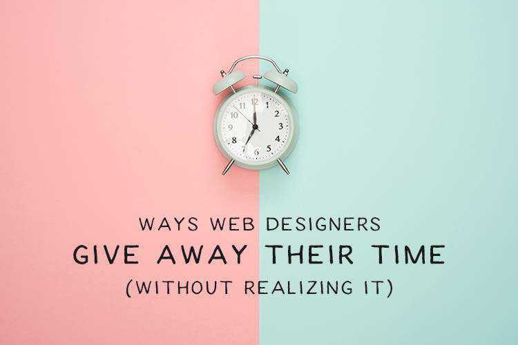 Ways Web Designers Give Away Their Time (Without Realizing It)