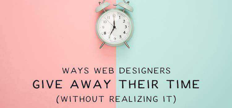 Ways Web Designers Give Away Their Time (Without Realizing It)